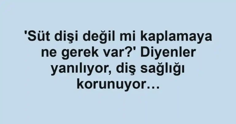 'Süt dişi değil mi kaplamaya ne gerek var?' Diyenler yanılıyor, diş sağlığı korunuyor…