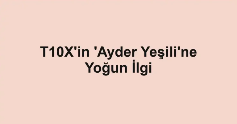 T10X'in 'Ayder Yeşili'ne Yoğun İlgi