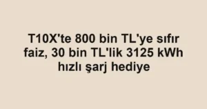 T10X'te 800 bin TL'ye sıfır faiz, 30 bin TL'lik 3125 kWh hızlı şarj hediye
