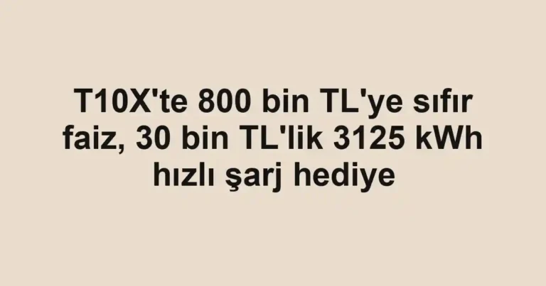 T10X'te 800 bin TL'ye sıfır faiz, 30 bin TL'lik 3125 kWh hızlı şarj hediye