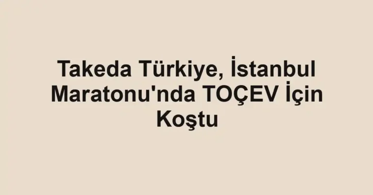 Takeda Türkiye, İstanbul Maratonu'nda TOÇEV İçin Koştu