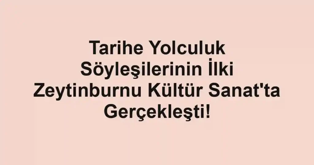 Tarihe Yolculuk Söyleşilerinin İlki Zeytinburnu Kültür Sanat'ta Gerçekleşti!