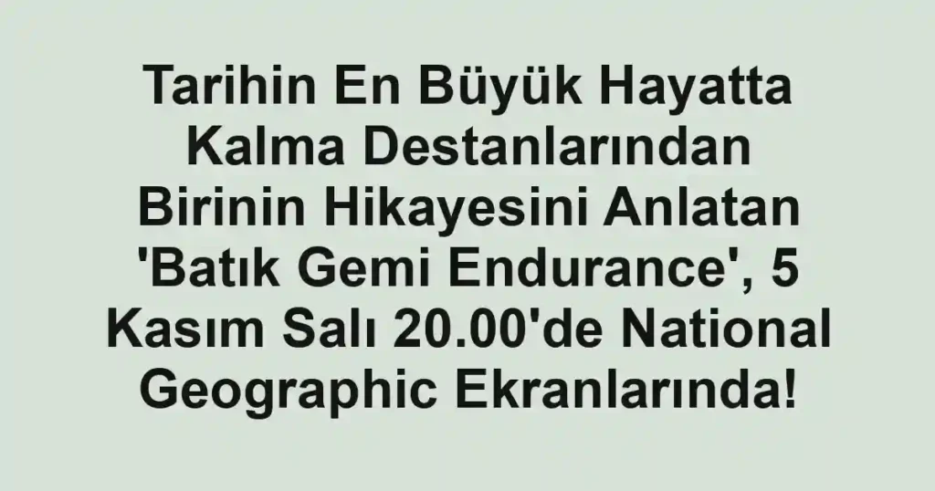 Tarihin En Büyük Hayatta Kalma Destanlarından Birinin Hikayesini Anlatan 'Batık Gemi Endurance', 5 Kasım Salı 20.00'de National Geographic Ekranlarında!