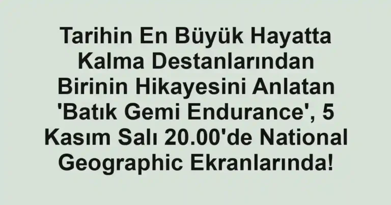 Tarihin En Büyük Hayatta Kalma Destanlarından Birinin Hikayesini Anlatan 'Batık Gemi Endurance', 5 Kasım Salı 20.00'de National Geographic Ekranlarında!