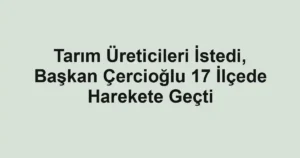 Tarım Üreticileri İstedi, Başkan Çercioğlu 17 İlçede Harekete Geçti