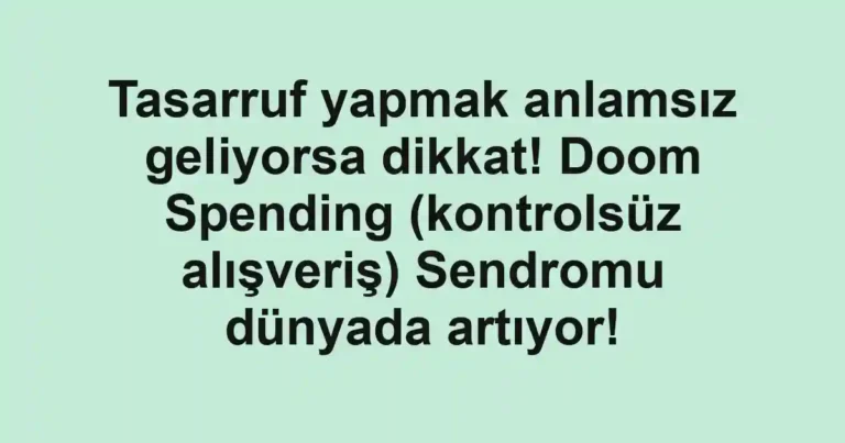 Tasarruf yapmak anlamsız geliyorsa dikkat! Doom Spending (kontrolsüz alışveriş) Sendromu dünyada artıyor!