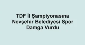 TDF İl Şampiyonasına Nevşehir Belediyesi Spor Damga Vurdu