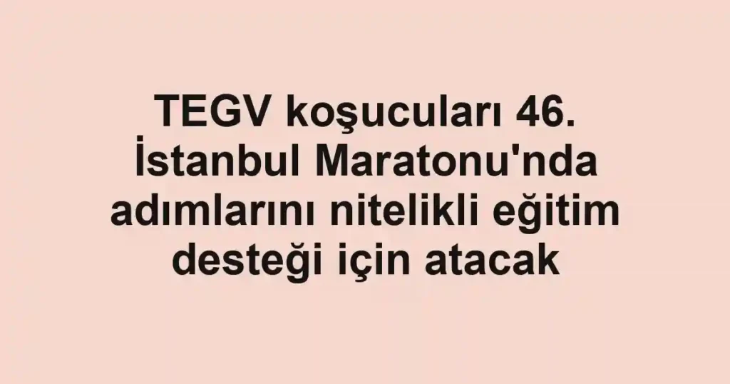 TEGV koşucuları 46. İstanbul Maratonu'nda adımlarını nitelikli eğitim desteği için atacak