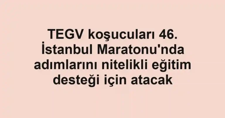 TEGV koşucuları 46. İstanbul Maratonu'nda adımlarını nitelikli eğitim desteği için atacak
