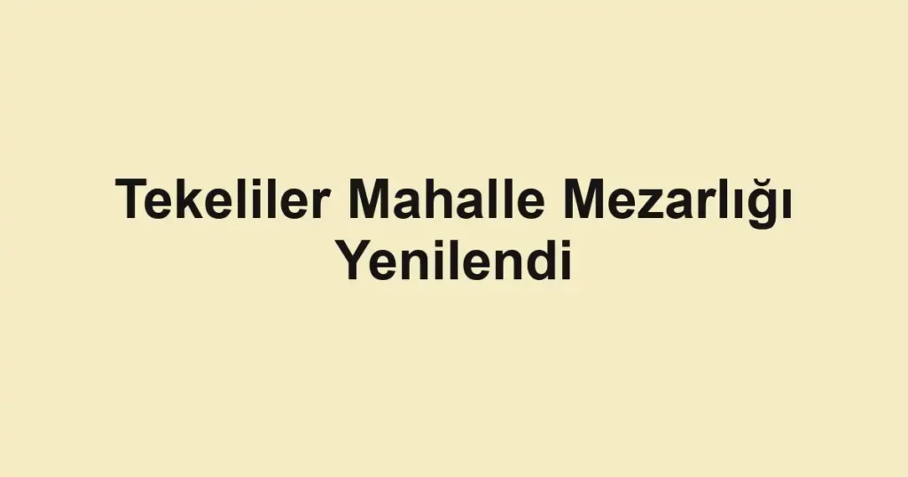 Tekeliler Mahalle Mezarlığı Yenilendi