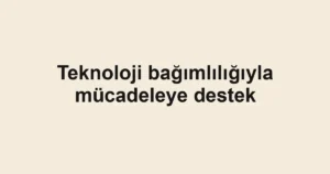 Teknoloji bağımlılığıyla mücadeleye destek
