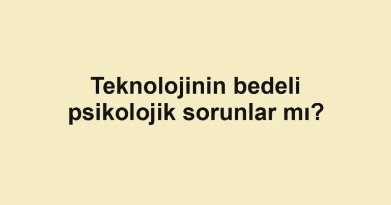 Teknolojinin bedeli psikolojik sorunlar mı?