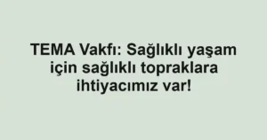 TEMA Vakfı: Sağlıklı yaşam için sağlıklı topraklara ihtiyacımız var!