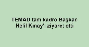 TEMAD tam kadro Başkan Helil Kınay'ı ziyaret etti