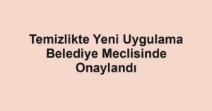 Temizlikte Yeni Uygulama Belediye Meclisinde Onaylandı