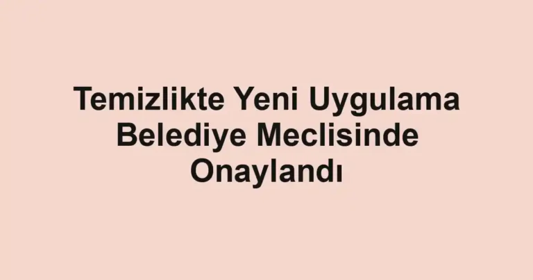 Temizlikte Yeni Uygulama Belediye Meclisinde Onaylandı
