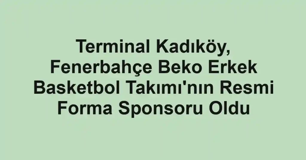 Terminal Kadıköy, Fenerbahçe Beko Erkek Basketbol Takımı'nın Resmi Forma Sponsoru Oldu