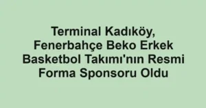 Terminal Kadıköy, Fenerbahçe Beko Erkek Basketbol Takımı'nın Resmi Forma Sponsoru Oldu