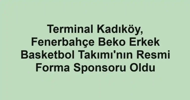 Terminal Kadıköy, Fenerbahçe Beko Erkek Basketbol Takımı'nın Resmi Forma Sponsoru Oldu