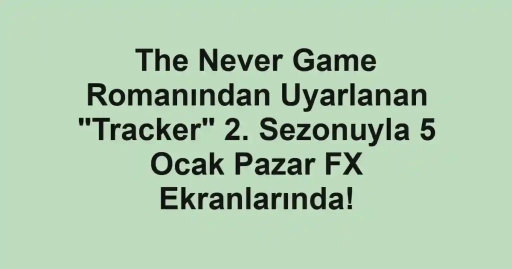The Never Game Romanından Uyarlanan "Tracker" 2. Sezonuyla 5 Ocak Pazar FX Ekranlarında!