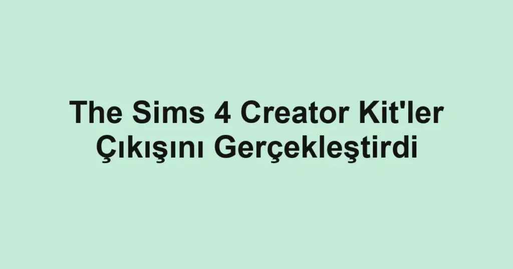 The Sims 4 Creator Kit'ler Çıkışını Gerçekleştirdi