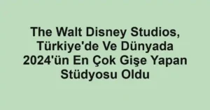 The Walt Disney Studios, Türkiye'de Ve Dünyada 2024'ün En Çok Gişe Yapan Stüdyosu Oldu