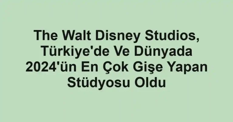The Walt Disney Studios, Türkiye'de Ve Dünyada 2024'ün En Çok Gişe Yapan Stüdyosu Oldu