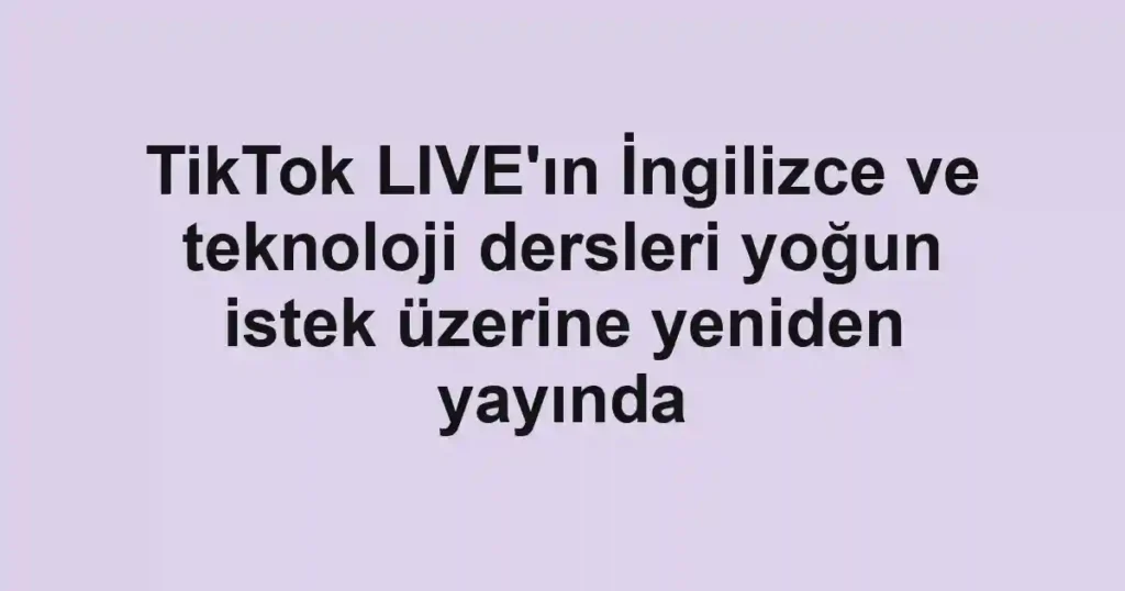 TikTok LIVE'ın İngilizce ve teknoloji dersleri yoğun istek üzerine yeniden yayında