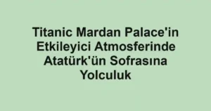 Titanic Mardan Palace'in Etkileyici Atmosferinde Atatürk'ün Sofrasına Yolculuk