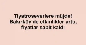 Tiyatroseverlere müjde! Bakırköy'de etkinlikler arttı, fiyatlar sabit kaldı