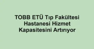 TOBB ETÜ Tıp Fakültesi Hastanesi Hizmet Kapasitesini Artırıyor