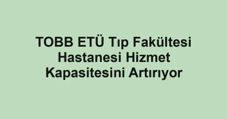TOBB ETÜ Tıp Fakültesi Hastanesi Hizmet Kapasitesini Artırıyor