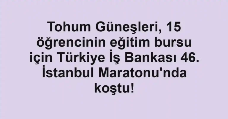Tohum Güneşleri, 15 öğrencinin eğitim bursu için Türkiye İş Bankası 46. İstanbul Maratonu'nda koştu!