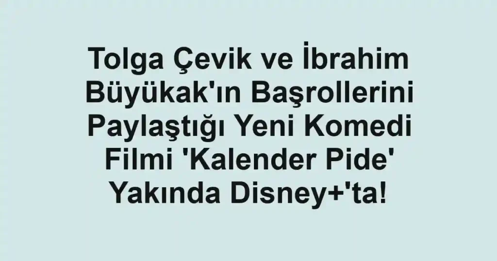 Tolga Çevik ve İbrahim Büyükak'ın Başrollerini Paylaştığı Yeni Komedi Filmi 'Kalender Pide' Yakında Disney+'ta!