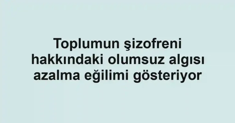 Toplumun şizofreni hakkındaki olumsuz algısı azalma eğilimi gösteriyor