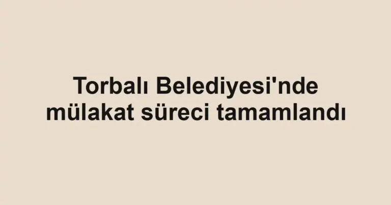 Torbalı Belediyesi'nde mülakat süreci tamamlandı