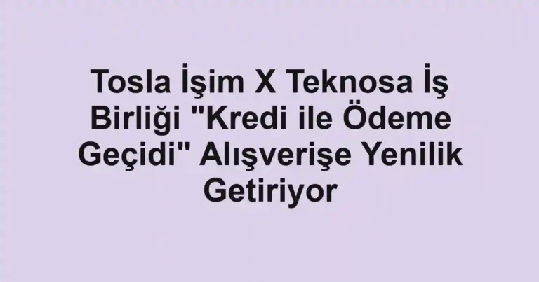 Tosla İşim X Teknosa İş Birliği "Kredi ile Ödeme Geçidi" Alışverişe Yenilik Getiriyor