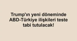 Trump'ın yeni döneminde ABD-Türkiye ilişkileri teste tabi tutulacak!
