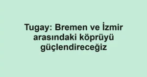 Tugay: Bremen ve İzmir arasındaki köprüyü güçlendireceğiz
