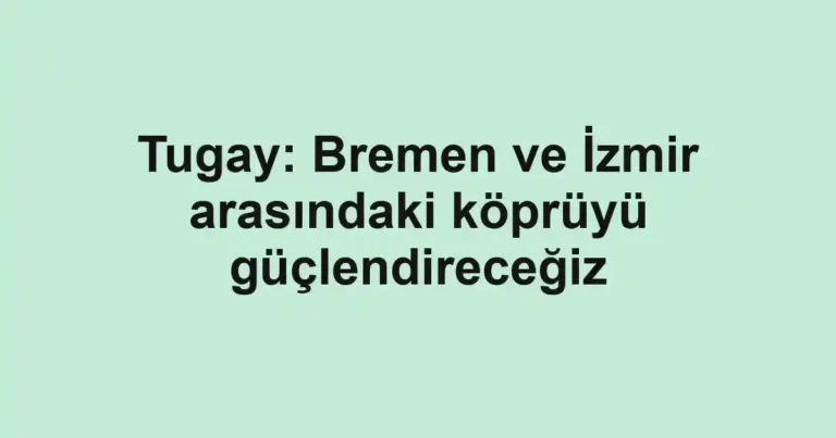 Tugay: Bremen ve İzmir arasındaki köprüyü güçlendireceğiz