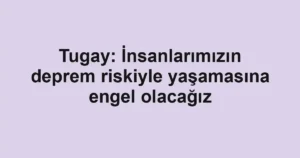 Tugay: İnsanlarımızın deprem riskiyle yaşamasına engel olacağız