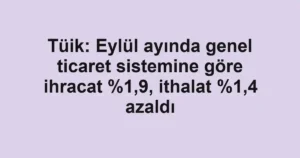Tüik: Eylül ayında genel ticaret sistemine göre ihracat %1,9, ithalat %1,4 azaldı