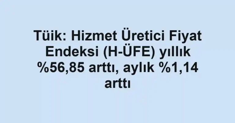Tüik: Hizmet Üretici Fiyat Endeksi (H-ÜFE) yıllık ,85 arttı, aylık %1,14 arttı