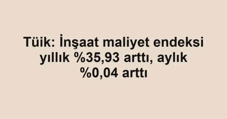 Tüik: İnşaat maliyet endeksi yıllık ,93 arttı, aylık %0,04 arttı
