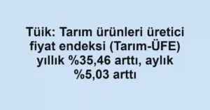 Tüik: Tarım ürünleri üretici fiyat endeksi (Tarım-ÜFE) yıllık ,46 arttı, aylık %5,03 arttı
