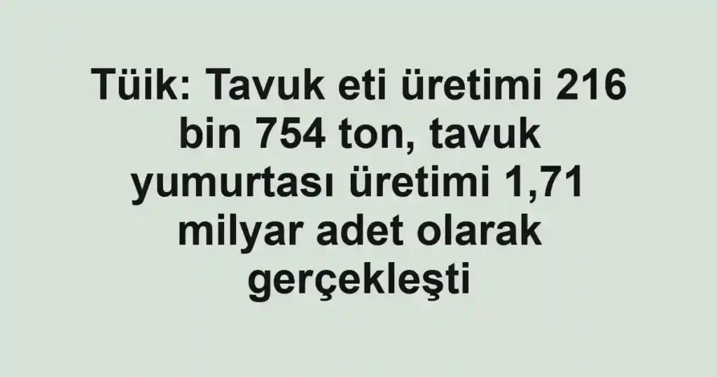 Tüik: Tavuk eti üretimi 216 bin 754 ton, tavuk yumurtası üretimi 1,71 milyar adet olarak gerçekleşti