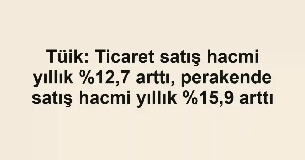 Tüik: Ticaret satış hacmi yıllık ,7 arttı, perakende satış hacmi yıllık ,9 arttı
