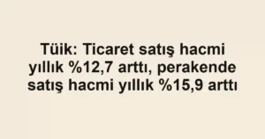 Tüik: Ticaret satış hacmi yıllık ,7 arttı, perakende satış hacmi yıllık ,9 arttı