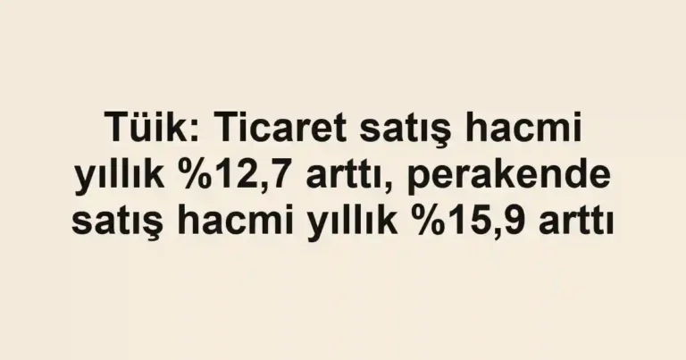 Tüik: Ticaret satış hacmi yıllık ,7 arttı, perakende satış hacmi yıllık ,9 arttı