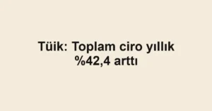 Tüik: Toplam ciro yıllık ,4 arttı
